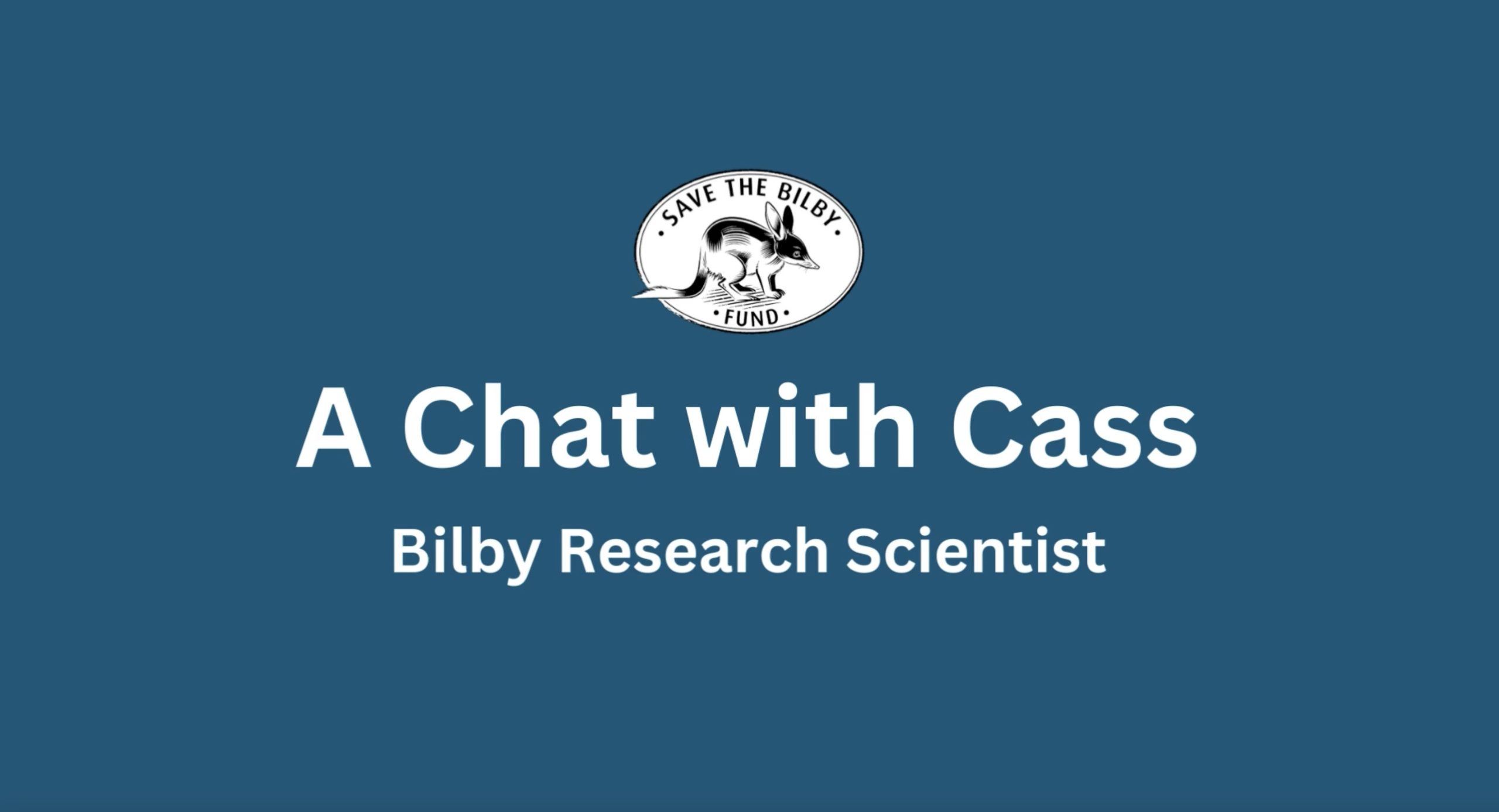 The Save the Bilby Fund black and white logo on a blue background. The words A Chat with Cass Bilby Research Scientist are below.
